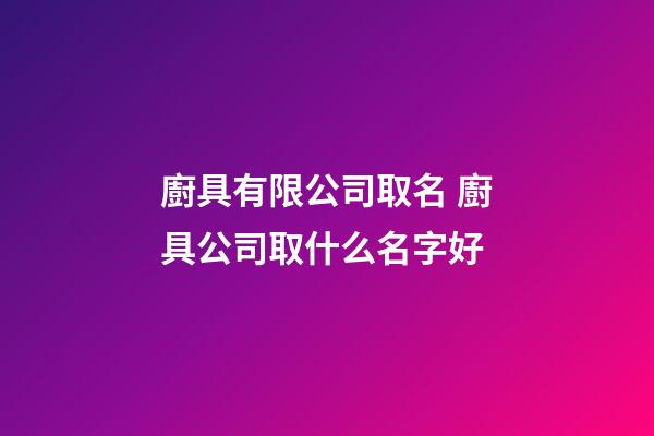 廚具有限公司取名 廚具公司取什么名字好-第1張-公司起名-玄機派